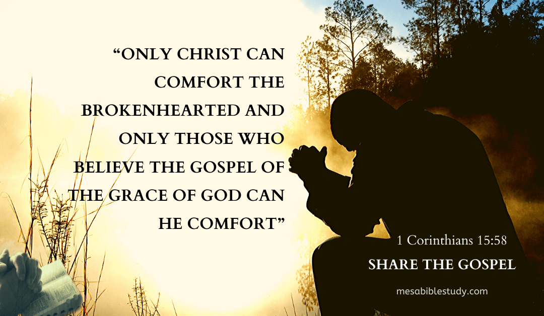 “Only Christ can comfort the brokenhearted and only those who believe the gospel of the grace of God can He comfort”