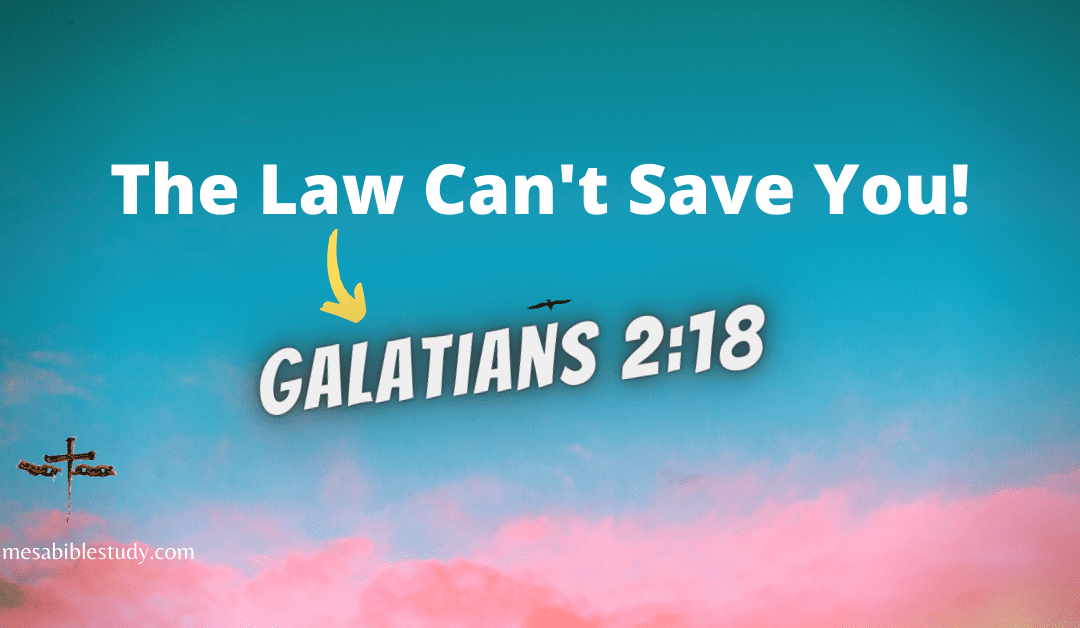 The Law Can’t Save You So Why Try? Galatians 2:18