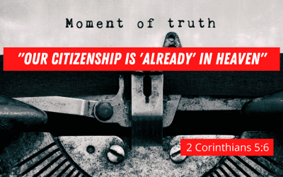 Believers are Already Citizens of Heaven and with the Lord in Glory:  ‘2 Corinthians 5:6’