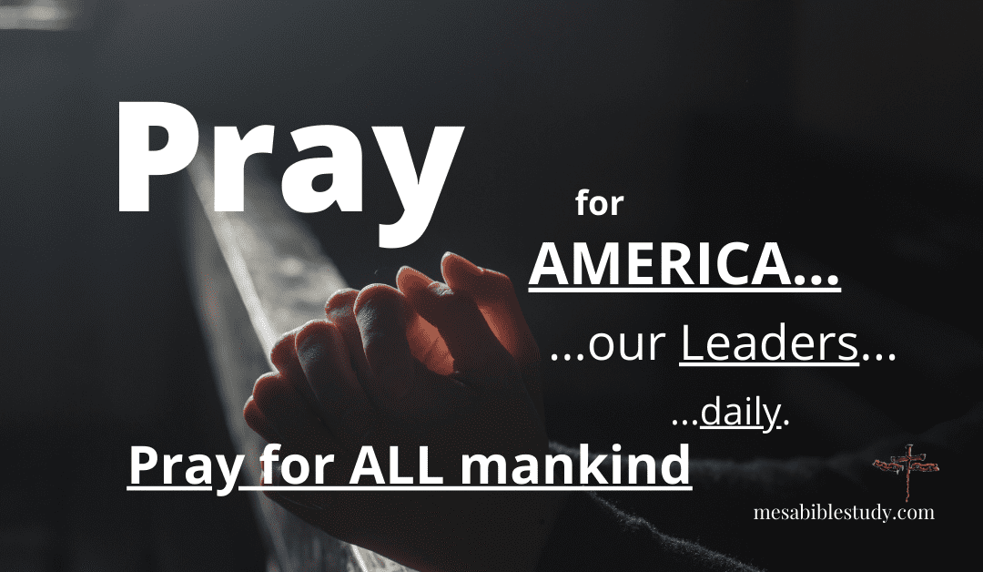 Pray for America Pray for ALL Mankind Pray for the Men and Women in High Places – Pray! Pray! Pray!