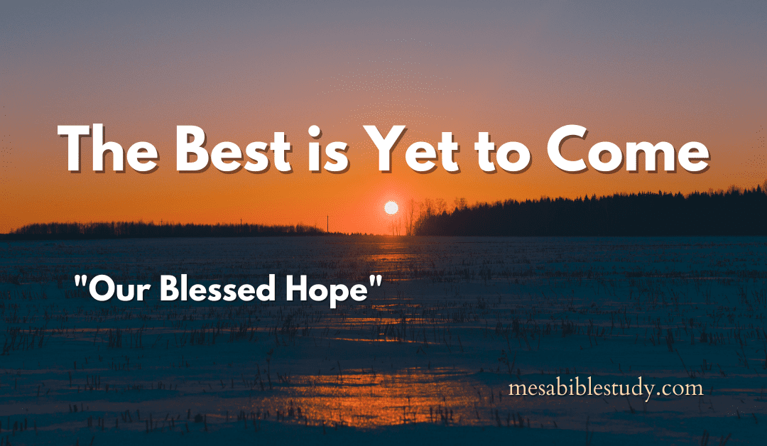 The Best is Yet to Come for the Body of Christ “Blessed Hope”