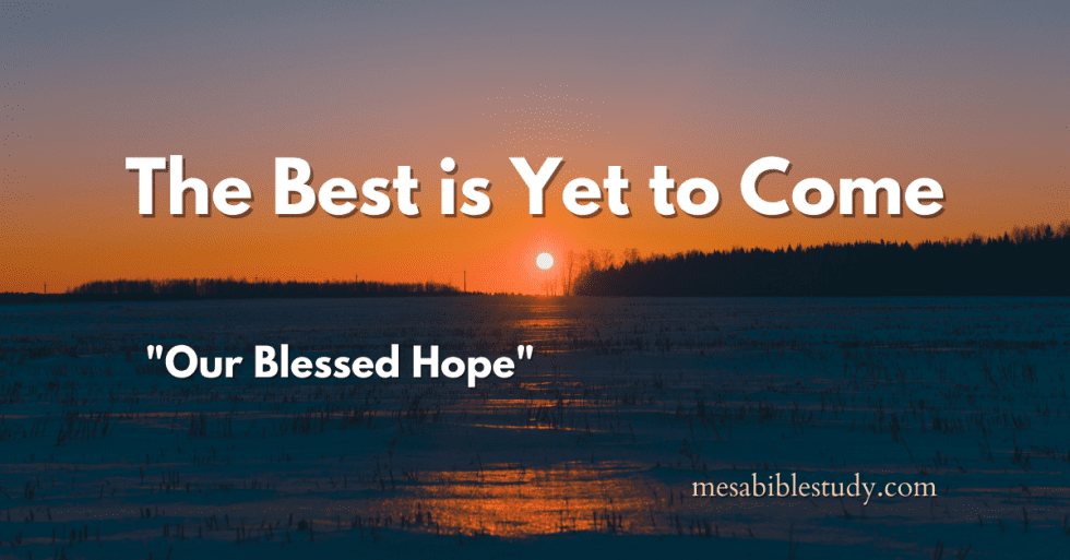 The Best is Yet to Come "Our Blessed Hope" Titus 213