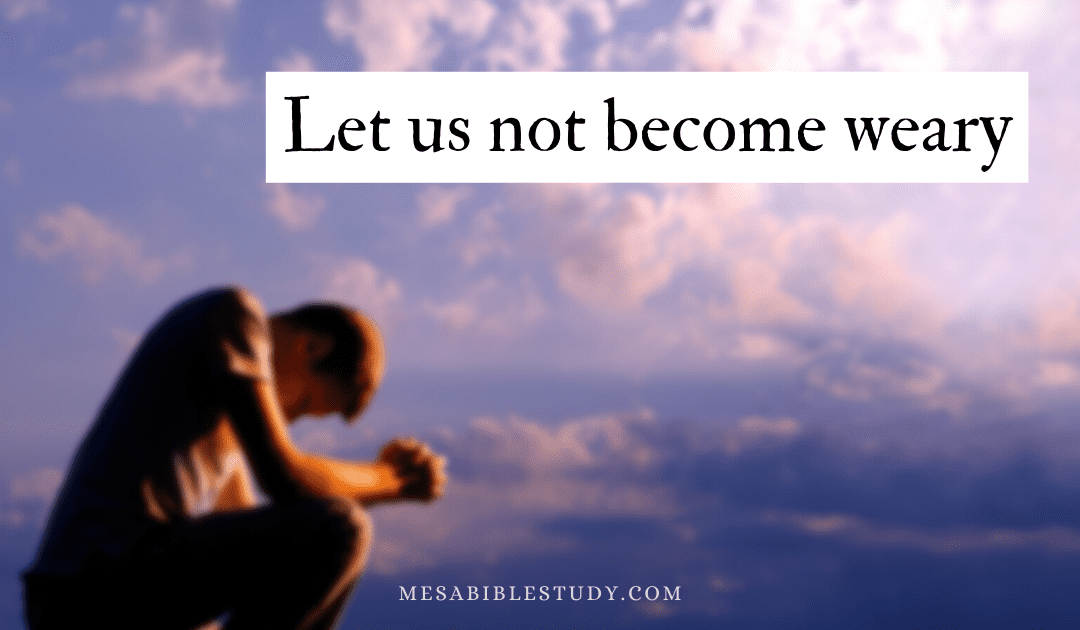 Let Us Not Grow Weary While Doing Good – Galatians 6:9