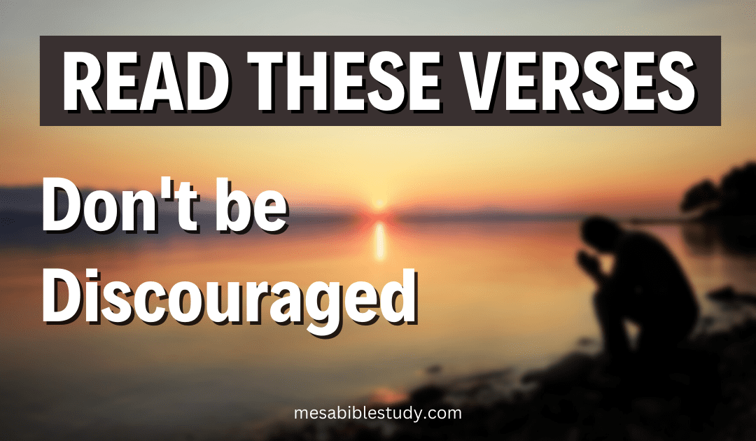 Read these Bible Verses for Encouragement – Don’t be Discouraged – God’s Word is Powerful