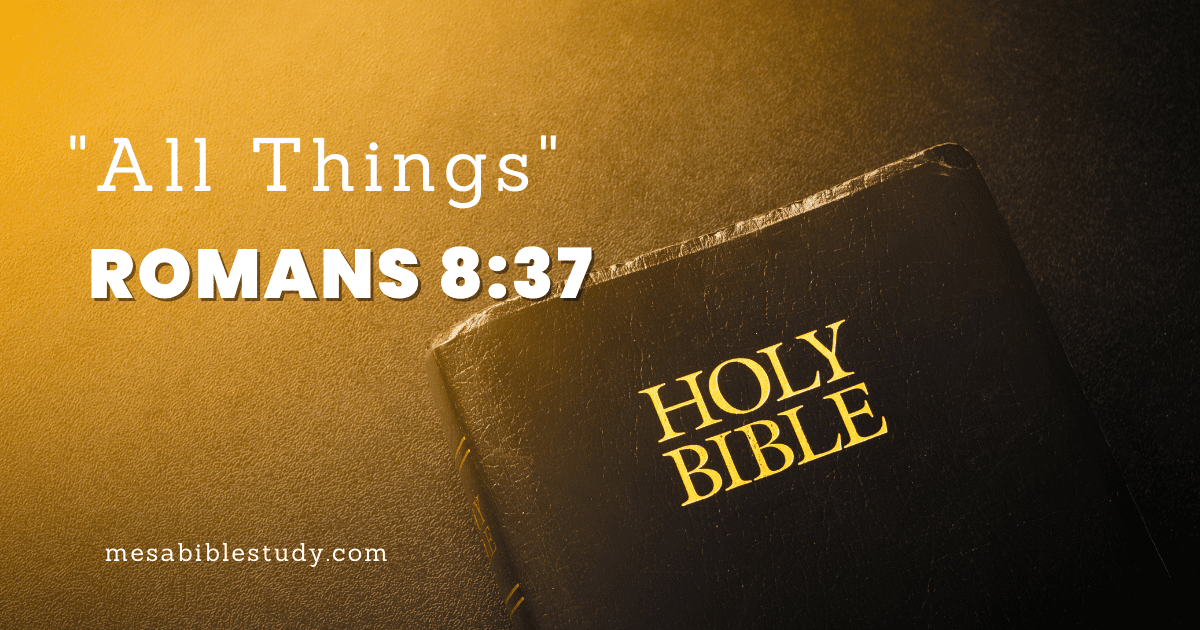 More Than Conquerors over “All Things” – Romans 8:37