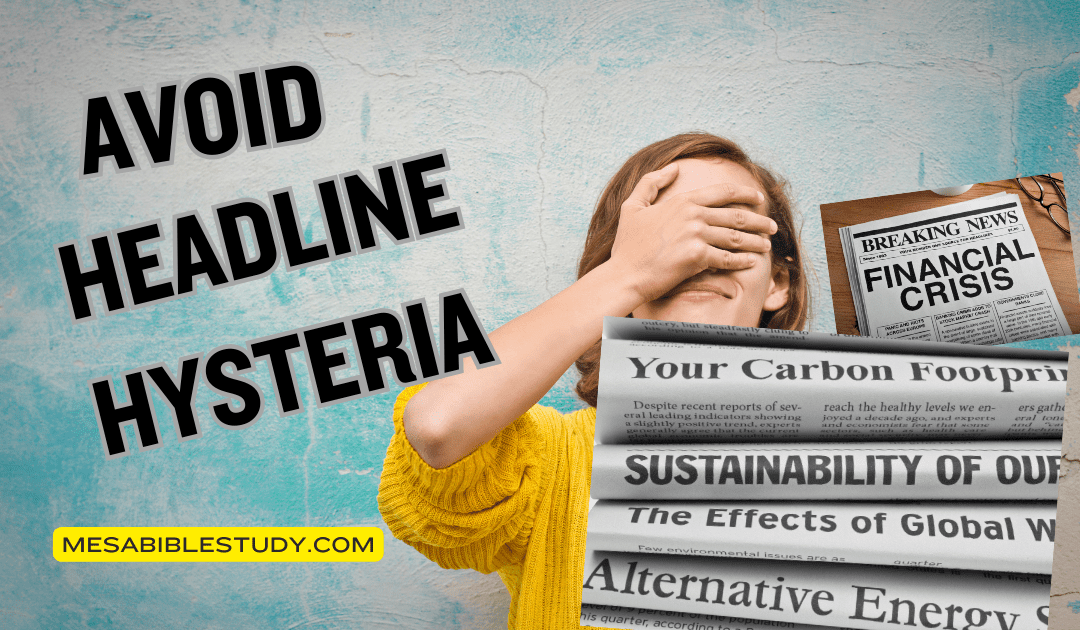 Avoid Headline Hysteria – Instead Study the Bible