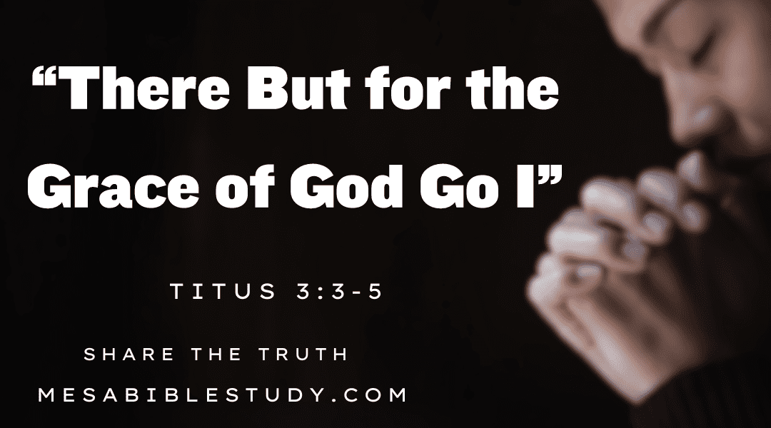 There But for the Grace of God Go I – Titus 3:3-5