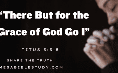 There But for the Grace of God Go I – Titus 3:3-5