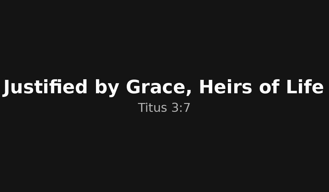 Justified by Grace, Heirs of Life: Titus 3:7