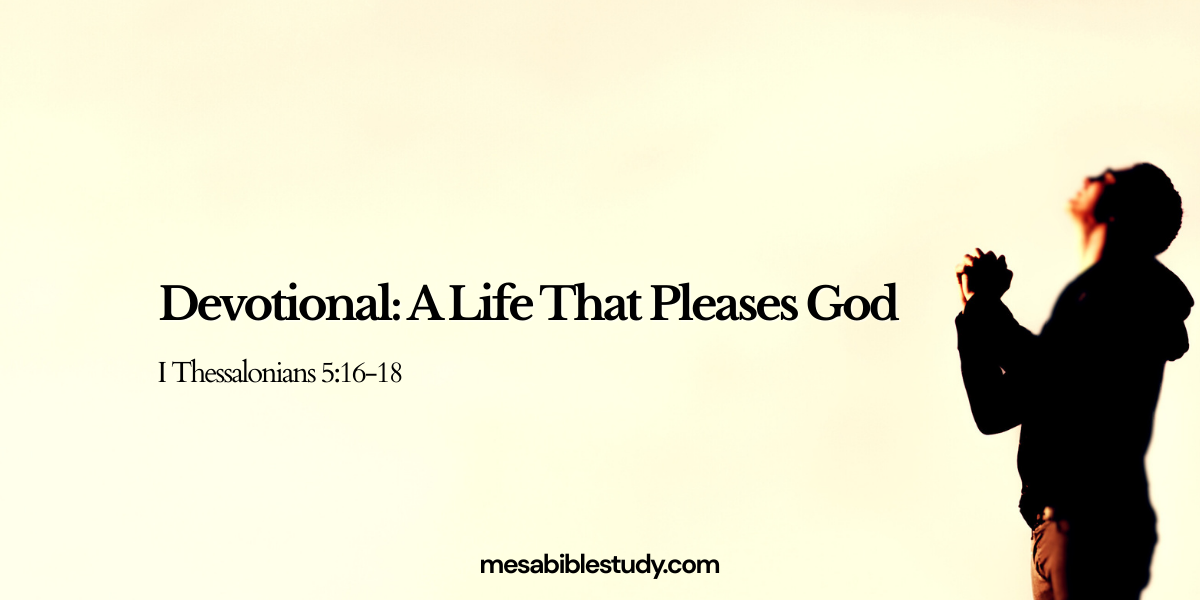 1 Thessalonians 5:16–18 Devotional: A Life That Pleases God (1 Thessalonians 5:16–18)