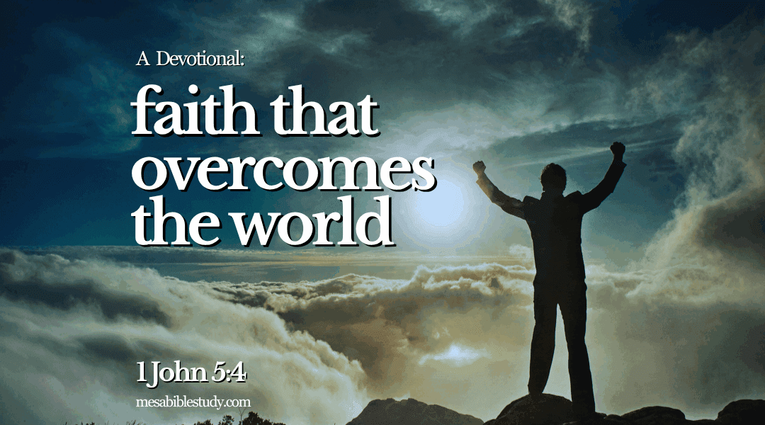 Devotional: Faith That Overcomes the World — 1 John 5:4