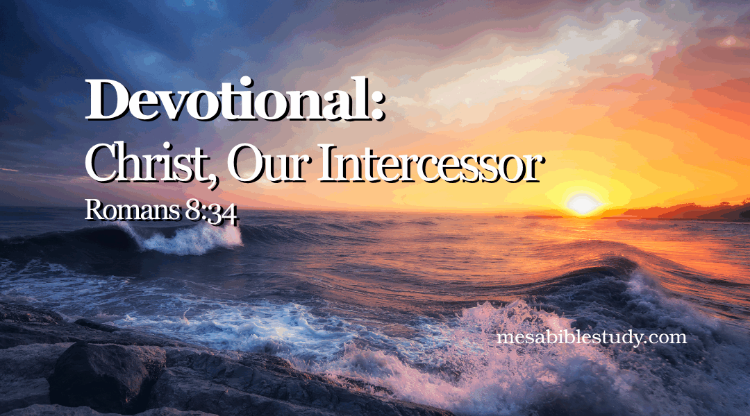 Devotional: Christ, Our Intercessor Romans 8:34