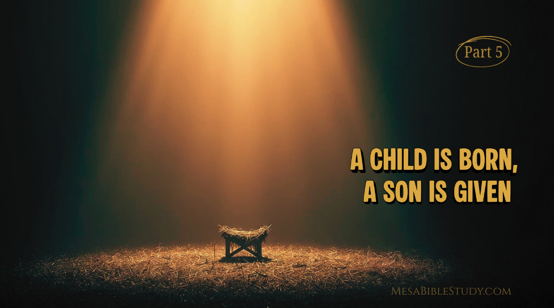 PART 5 – A Child Is Born, a Son Is Given (Isaiah 9:6)